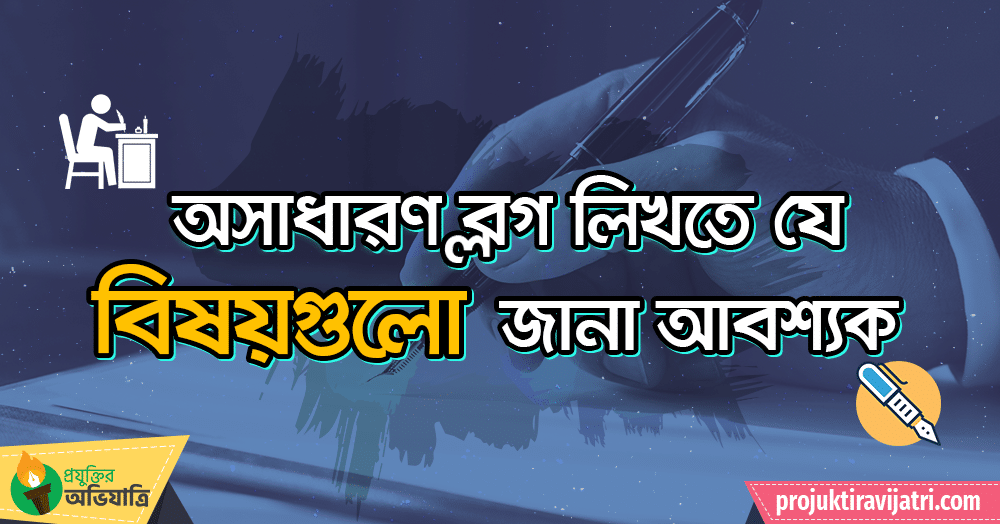 প্রযুক্তির অভিযাত্রি অসাধারণ ব্লগ লিখতে যে বিষয়গুলো জানা আবশ্যক