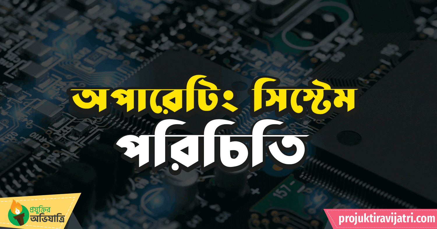 অপারেটিং সিস্টেম পরিচিতি - প্রযুক্তির অভিযাত্রি - Projuktir Avijatri অপারেটিং সিস্টেমের কাজ কি! অপারেটিং সিস্টেমের প্রকারভেদ
